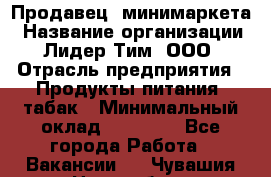 Продавец  минимаркета › Название организации ­ Лидер Тим, ООО › Отрасль предприятия ­ Продукты питания, табак › Минимальный оклад ­ 22 150 - Все города Работа » Вакансии   . Чувашия респ.,Новочебоксарск г.